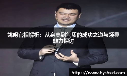姚明官相解析：从身高到气质的成功之道与领导魅力探讨