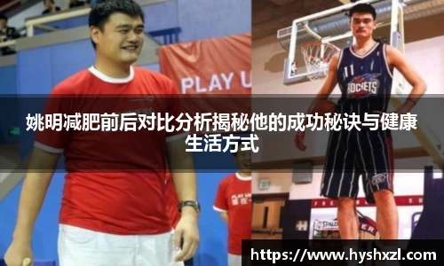 姚明减肥前后对比分析揭秘他的成功秘诀与健康生活方式