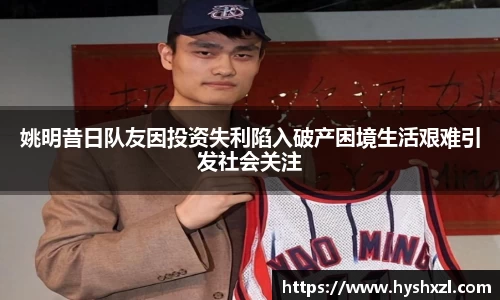 姚明昔日队友因投资失利陷入破产困境生活艰难引发社会关注