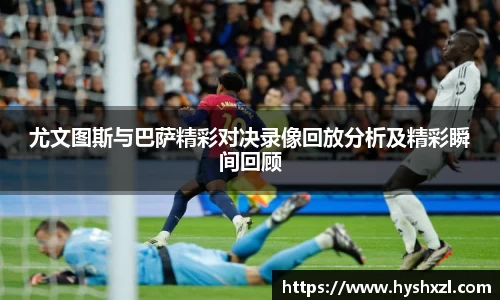 尤文图斯与巴萨精彩对决录像回放分析及精彩瞬间回顾