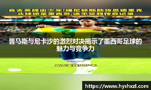 普马斯与尼卡沙的激烈对决揭示了墨西哥足球的魅力与竞争力