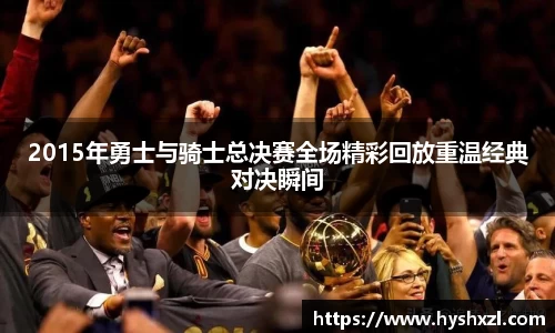 2015年勇士与骑士总决赛全场精彩回放重温经典对决瞬间
