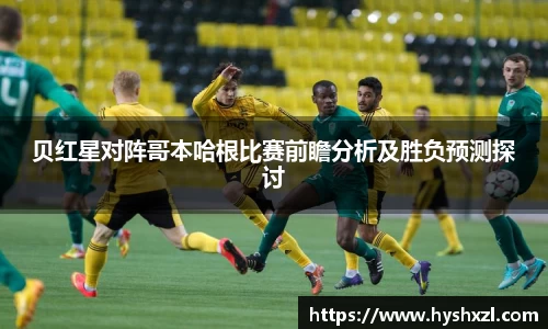 贝红星对阵哥本哈根比赛前瞻分析及胜负预测探讨