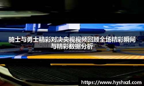 骑士与勇士精彩对决央视视频回顾全场精彩瞬间与精彩数据分析