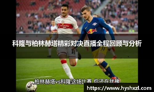 科隆与柏林赫塔精彩对决直播全程回顾与分析