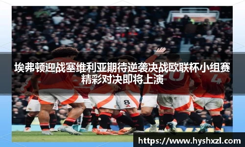 埃弗顿迎战塞维利亚期待逆袭决战欧联杯小组赛精彩对决即将上演