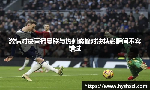 激情对决直播曼联与热刺巅峰对决精彩瞬间不容错过