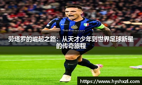 劳塔罗的崛起之路：从天才少年到世界足球新星的传奇旅程