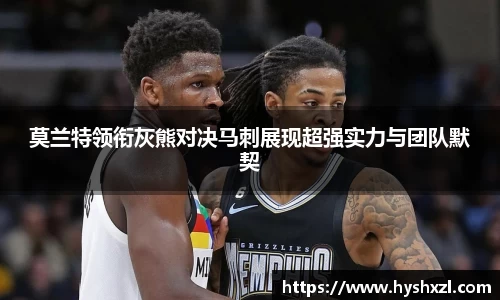 竞技宝莫兰特领衔灰熊对决马刺展现超强实力与团队默契