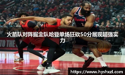 竞技宝火箭队对阵掘金队哈登单场狂砍50分展现超强实力