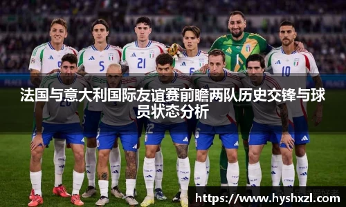 竞技宝法国与意大利国际友谊赛前瞻两队历史交锋与球员状态分析